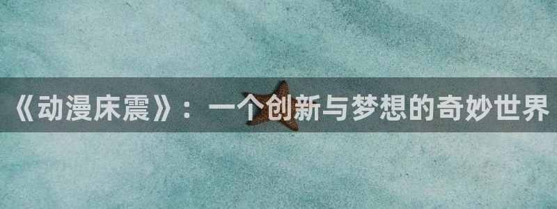 yy漫画h：《动漫床震》：一个创新与梦想的奇妙世界