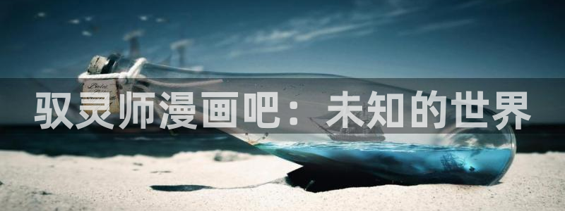 免费看yy漫画：驭灵师漫画吧：未知的世界