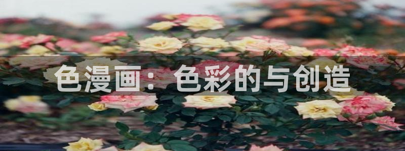 yy漫画在线免费：色漫画：色彩的与创造
