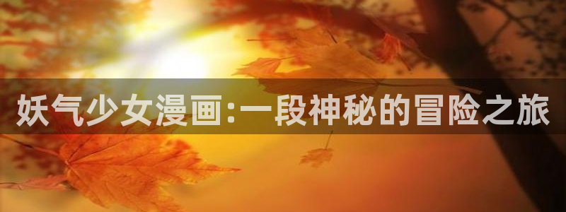 yy漫画网：妖气少女漫画:一段神秘的冒险之旅