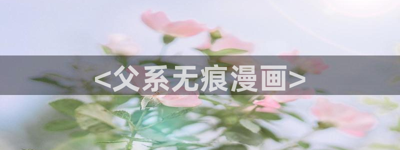 yy漫画在线首页：<父系无痕漫画>