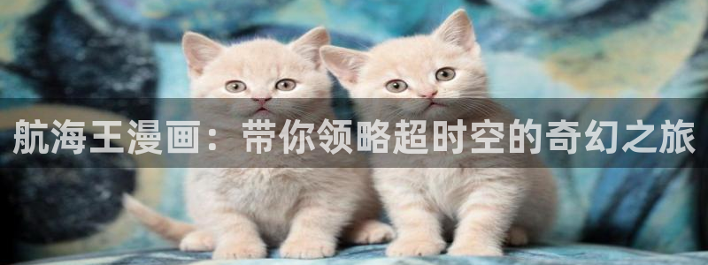 yy漫画漫画网页：航海王漫画：带你领略超时空的奇幻之旅